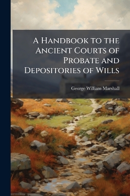 Handbook to the Ancient Courts of Probate and Depositories of Wills