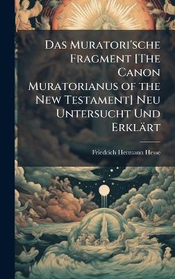 Muratori'sche Fragment [ The Canon Muratorianus of the New Testament] Neu  Untersucht Und Erklärt