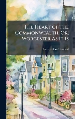 Heart of the Commonwealth, Or, Worcester As It Is