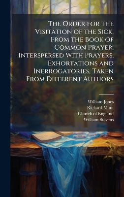 Order for the Visitation of the Sick, From the Book of Common Prayer;  Interspersed With Prayers, Exhortations and Inerrogatories, Taken From Different Authors