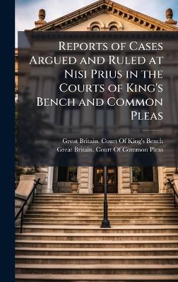 Reports of Cases Argued and Ruled at Nisi Prius in the Courts of King's  Bench and Common Pleas