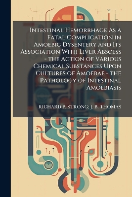 Intestinal Hemorrhage As a Fatal Complication in Amoebic Dysentery and Its  Association With Liver Abscess - the Action of Various Chemical Substances Upon Cultures of Amoebae - the Pathology of Intestinal Amoebiasis