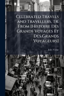 Celebrated Travels and Travellers, Tr. From [ Histoire Des Grands Voyages Et  Des Grands Voyageurs]