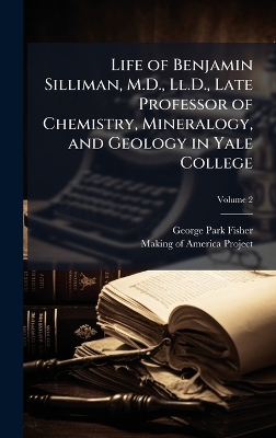 Life of Benjamin Silliman, M.D., Ll.D., Late Professor of Chemistry,  Mineralogy, and Geology in Yale College