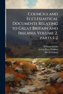 Councils and Ecclesiastical Documents Relating to Great Britain and Ireland,  Volume 2, parts 1-2