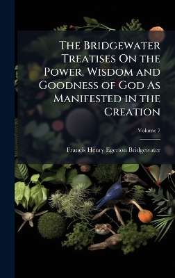 Bridgewater Treatises On the Power, Wisdom and Goodness of God As Manifested  in the Creation