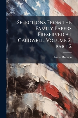 Selections From the Family Papers Preserved at Caldwell, Volume 2, part 2