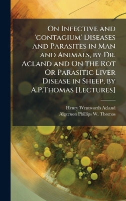 On Infective and 'contagium' Diseases and Parasites in Man and Animals, by  Dr. Acland and On the Rot Or Parasitic Liver Disease in Sheep, by A.P.Thomas [ Lectures]