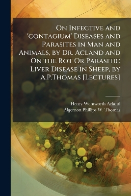 On Infective and 'contagium' Diseases and Parasites in Man and Animals, by  Dr. Acland and On the Rot Or Parasitic Liver Disease in Sheep, by A.P.Thomas [ Lectures]