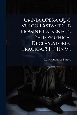 Omnia Opera QuÃ] Vulgo Exstant Sub Nomine L.a. SenecÃ] Philosophica,  Declamatoria, Tragica. 3 Pt. [ In 9].