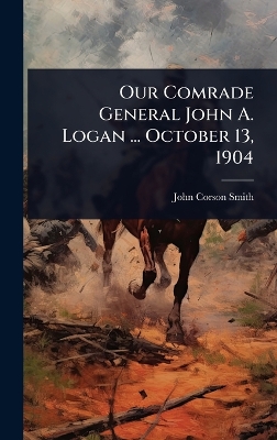 Our Comrade General John A. Logan ... October 13, 1904