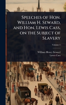 Speeches of Hon. William H. Seward, and Hon. Lewis Cass, on the Subject of  Slavery
