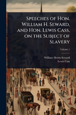 Speeches of Hon. William H. Seward, and Hon. Lewis Cass, on the Subject of  Slavery