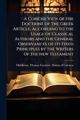 Concise View of the Doctrine of the Greek Article, According to the Usage of  Classical Authors and the General Observances of its Fixed Principles by the Writers of the new Testament