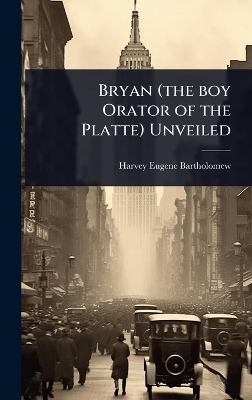 Bryan (the boy Orator of the Platte) Unveiled