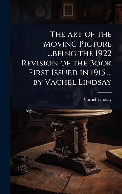 art of the Moving Picture ...being the 1922 Revision of the Book First  Issued in 1915 ... by Vachel Lindsay