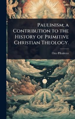 Paulinism; a Contribution to the History of Primitive Christian Theology.