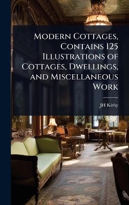 Modern Cottages, Contains 125 Illustrations of Cottages, Dwellings, and  Miscellaneous Work