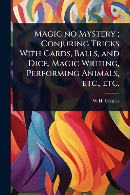 Magic no Mystery; Conjuring Tricks With Cards, Balls, and Dice, Magic  Writing, Performing Animals, etc., etc.