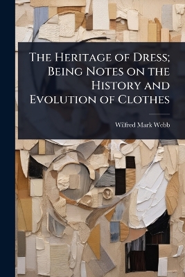 Heritage of Dress; Being Notes on the History and Evolution of Clothes