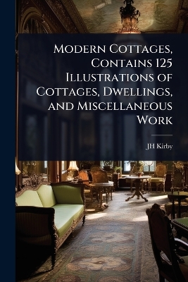 Modern Cottages, Contains 125 Illustrations of Cottages, Dwellings, and  Miscellaneous Work
