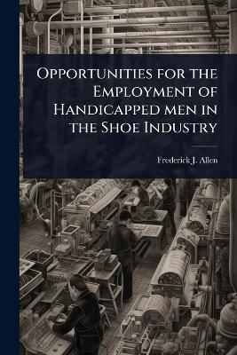 Opportunities for the Employment of Handicapped men in the Shoe Industry