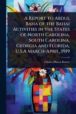 Report to Abdul Baha of the Bahai Activities in the States of North  Carolina, South Carolina, Georgia and Florida, U.S.A March-April, 1919