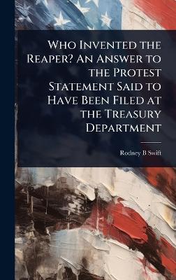 Who Invented the Reaper? An Answer to the Protest Statement Said to Have  Been Filed at the Treasury Department