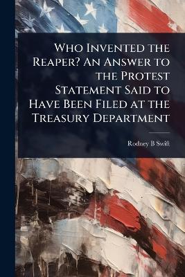Who Invented the Reaper? An Answer to the Protest Statement Said to Have  Been Filed at the Treasury Department