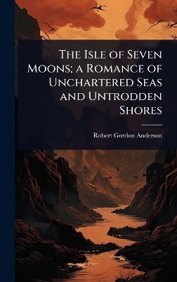 Isle of Seven Moons; a Romance of Unchartered Seas and Untrodden Shores