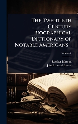 Twentieth Century Biographical Dictionary of Notable Americans ..