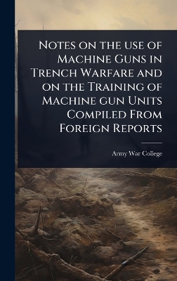 Notes on the use of Machine Guns in Trench Warfare and on the Training of  Machine gun Units Compiled From Foreign Reports
