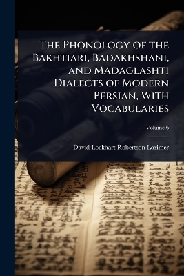 Phonology of the Bakhtiari, Badakhshani, and Madaglashti Dialects of Modern  Persian, With Vocabularies