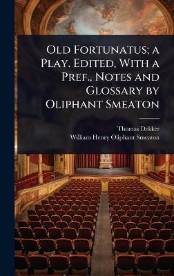 Old Fortunatus; a Play. Edited, With a Pref., Notes and Glossary by Oliphant  Smeaton