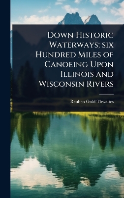 Down Historic Waterways; six Hundred Miles of Canoeing Upon Illinois and  Wisconsin Rivers