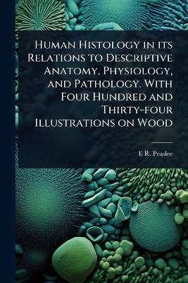 Human Histology in its Relations to Descriptive Anatomy, Physiology, and  Pathology. With Four Hundred and Thirty-four Illustrations on Wood