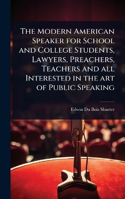 Modern American Speaker for School and College Students, Lawyers, Preachers,  Teachers and all Interested in the art of Public Speaking