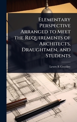 Elementary Perspective Arranged to Meet the Requirements of Architects,  Draughtmen, and Students