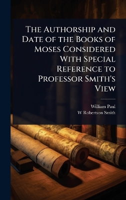 Authorship and Date of the Books of Moses Considered With Special Reference  to Professor Smith's View