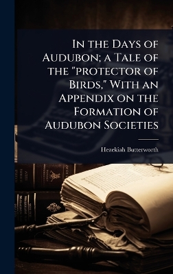 In the Days of Audubon; a Tale of the protector of Birds, With an Appendix  on the Formation of Audubon Societies