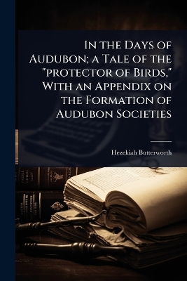 In the Days of Audubon; a Tale of the protector of Birds, With an Appendix  on the Formation of Audubon Societies