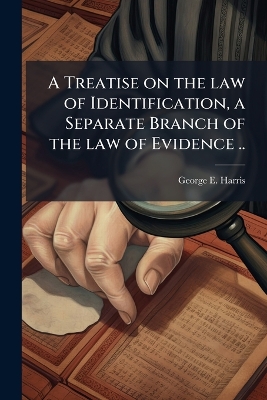 Treatise on the law of Identification, a Separate Branch of the law of  Evidence ..