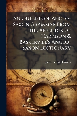 Outline of Anglo-Saxon Grammar From the Appendix of Harrison & Baskervill's  Anglo-Saxon Dictionary