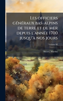 Les officiers gÃ(c)nÃ(c)raux bas-alpins de terre et de mer depuis l'annÃ(c)e  1700 jusqu'Ã nos jours
