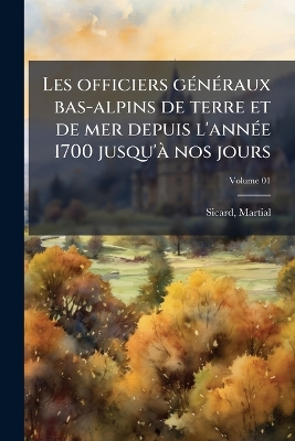 Les officiers gÃ(c)nÃ(c)raux bas-alpins de terre et de mer depuis l'annÃ(c)e  1700 jusqu'Ã nos jours