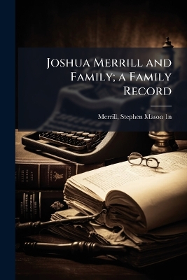 Joshua Merrill and Family; a Family Record