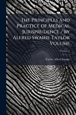 Principles and Practice of Medical Jurisprudence / by Alfred Swaine Taylor  Volume