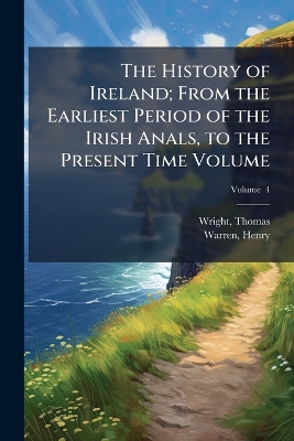 History of Ireland; From the Earliest Period of the Irish Anals, to the  Present Time Volume