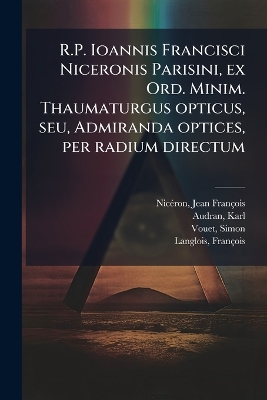 R.P. Ioannis Francisci Niceronis Parisini, ex Ord. Minim. Thaumaturgus  opticus, seu, Admiranda optices, per radium directum