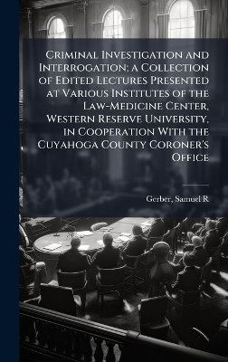 Criminal Investigation and Interrogation; a Collection of Edited Lectures  Presented at Various Institutes of the Law-Medicine Center, Western Reserve University, in Cooperation With the Cuyahoga County Coroner's Office
